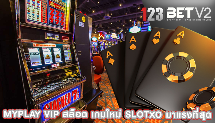 myplay vip สล็อต เกมใหม่ Slotxo มาแรงที่สุด